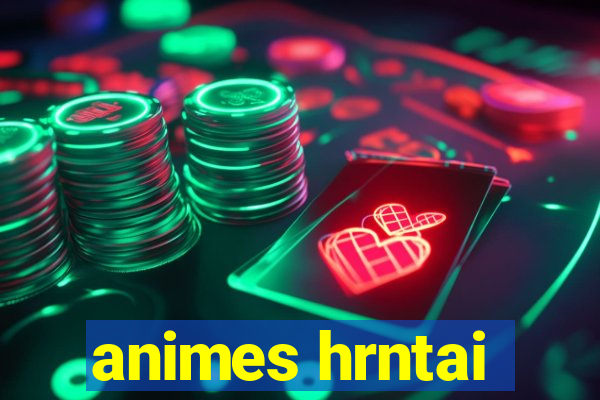 animes hrntai